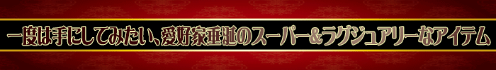 一度は手にしてみたいスーパー＆ラグジュアリーな逸品